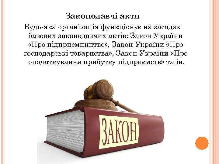 Законодавчі акти Будь-яка організація функціонує на засадах базових законодавчих актів: Закон України «Про підприємництво»