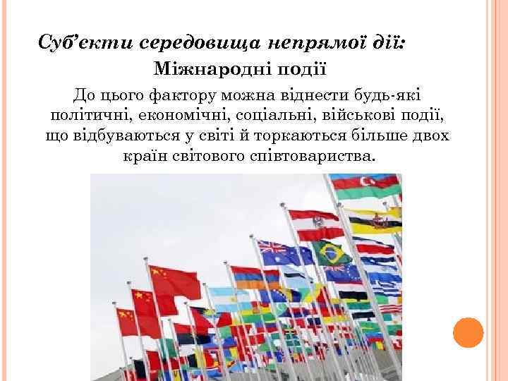 Суб’єкти середовища непрямої дії: Міжнародні події До цього фактору можна віднести будь-які політичні, економічні,