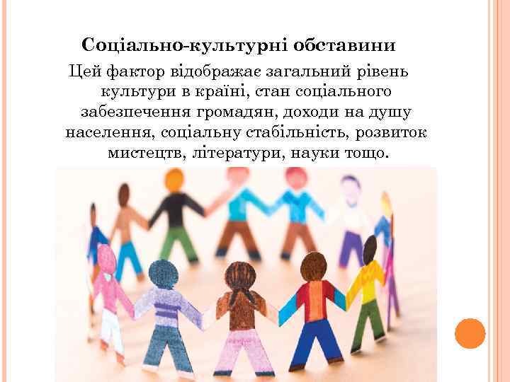 Соціально-культурні обставини Цей фактор відображає загальний рівень культури в країні, стан соціального забезпечення громадян,
