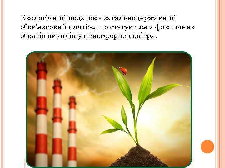 Екологічний податок - загальнодержавний обов'язковий платіж, що стягується з фактичних обсягів викидів у атмосферне