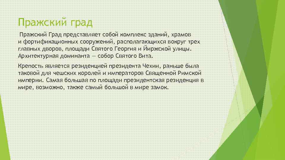 Пражский град Пражский Град представляет собой комплекс зданий, храмов и фортификационных сооружений, располагающихся вокруг