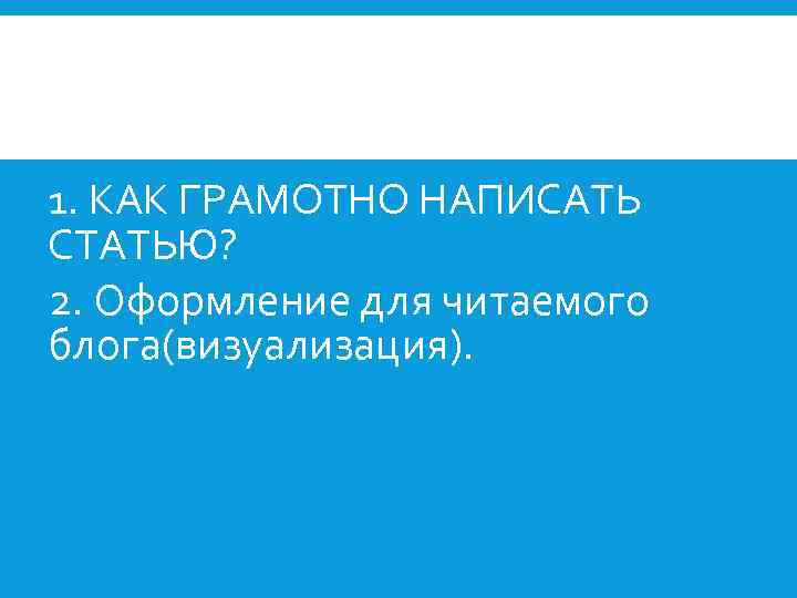 1. КАК ГРАМОТНО НАПИСАТЬ СТАТЬЮ? 2. Оформление для читаемого блога(визуализация). 