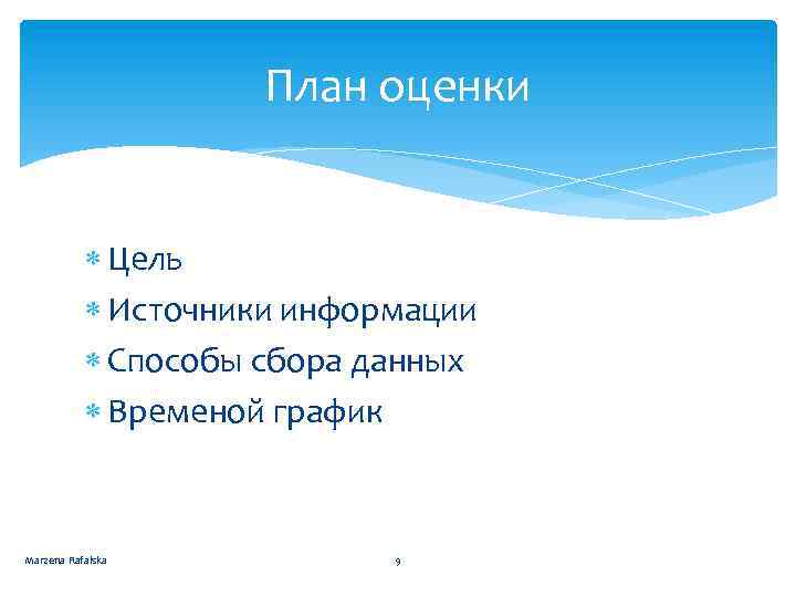 План оценки Цель Источники информации Способы сбора данных Временой график Marzena Rafalska 9 