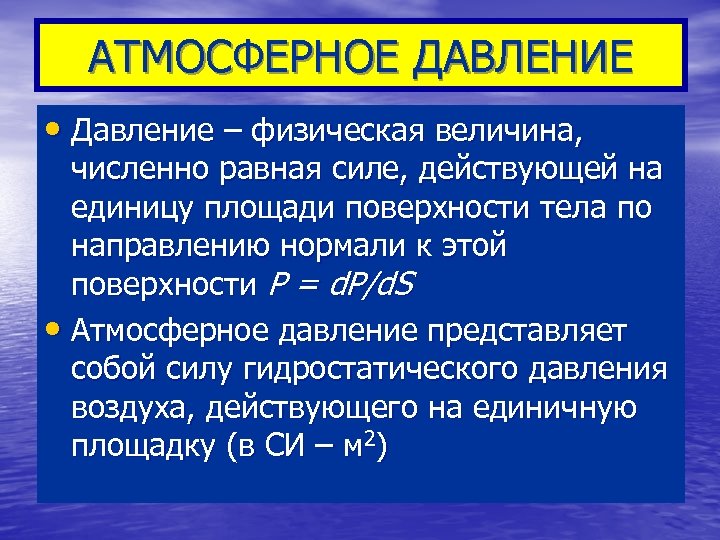 АТМОСФЕРНОЕ ДАВЛЕНИЕ • Давление – физическая величина, численно равная силе, действующей на единицу площади