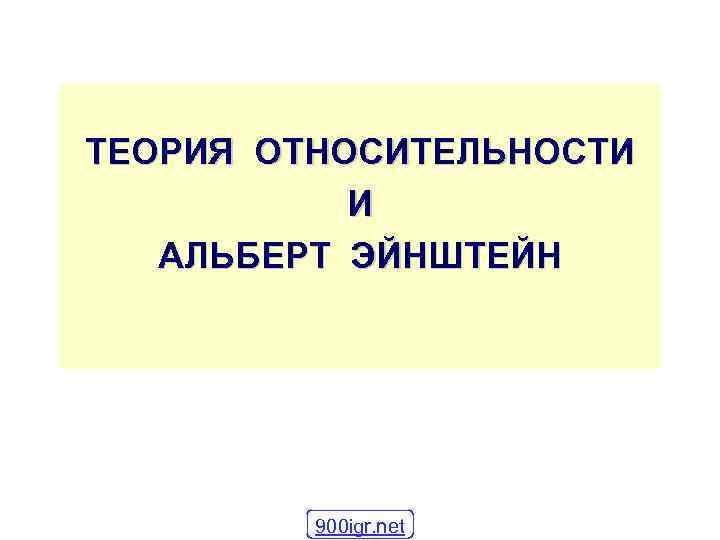 ТЕОРИЯ ОТНОСИТЕЛЬНОСТИ И АЛЬБЕРТ ЭЙНШТЕЙН 900 igr. net 