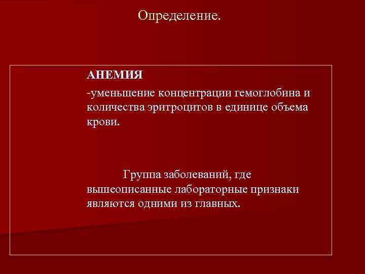 Определение. АНЕМИЯ -уменьшение концентрации гемоглобина и количества эритроцитов в единице объема крови. Группа заболеваний,
