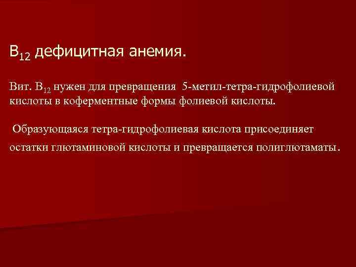 В 12 дефицитная анемия. Вит. В 12 нужен для превращения 5 -метил-тетра-гидрофолиевой кислоты в