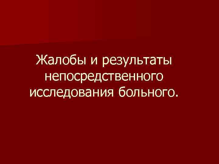 Жалобы и результаты непосредственного исследования больного. 