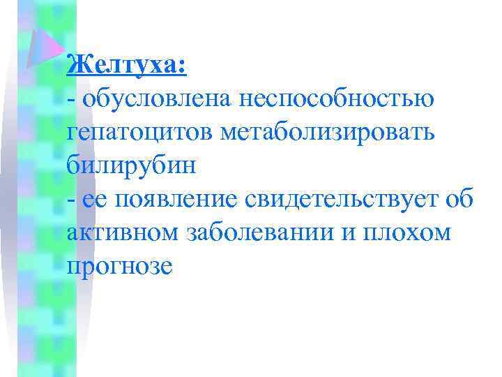 Желтуха: - обусловлена неспособностью гепатоцитов метаболизировать билирубин - ее появление свидетельствует об активном заболевании