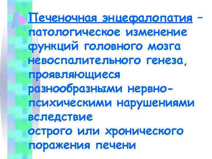 Печеночная энцефалопатия – патологическое изменение функций головного мозга невоспалительного генеза, проявляющиеся разнообразными нервнопсихическими нарушениями