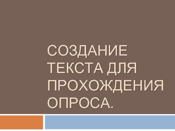 СОЗДАНИЕ ТЕКСТА ДЛЯ ПРОХОЖДЕНИЯ ОПРОСА. 