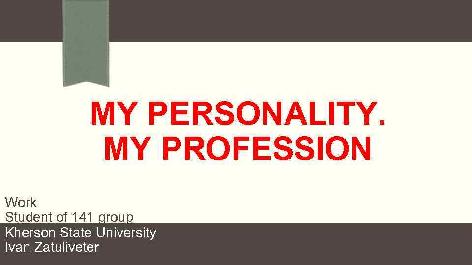 MY PERSONALITY. MY PROFESSION Work Student of 141 group Kherson State University Ivan Zatuliveter