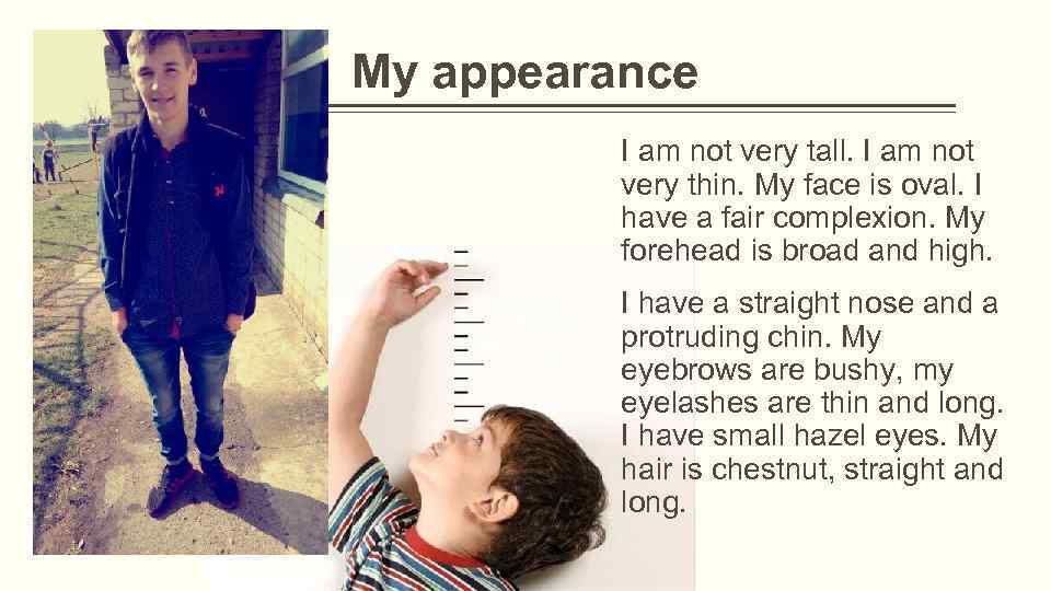 My appearance I am not very tall. I am not very thin. My face