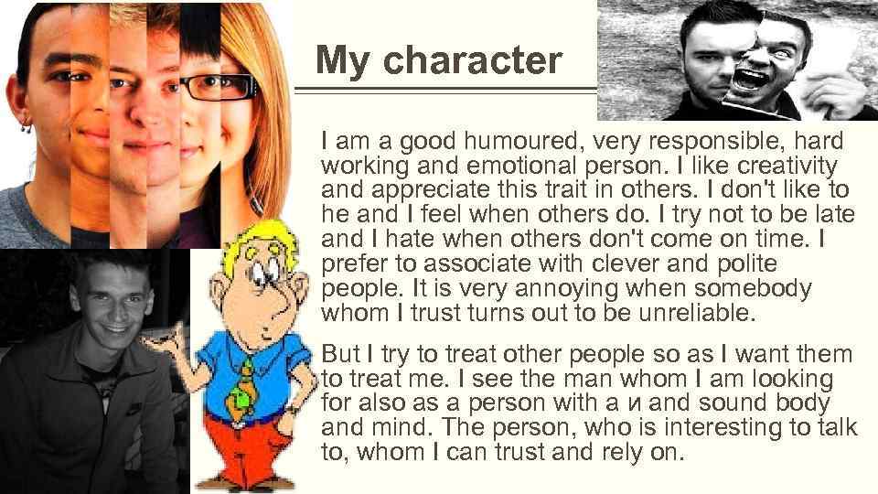 My character I am a good humoured, very responsible, hard working and emotional person.