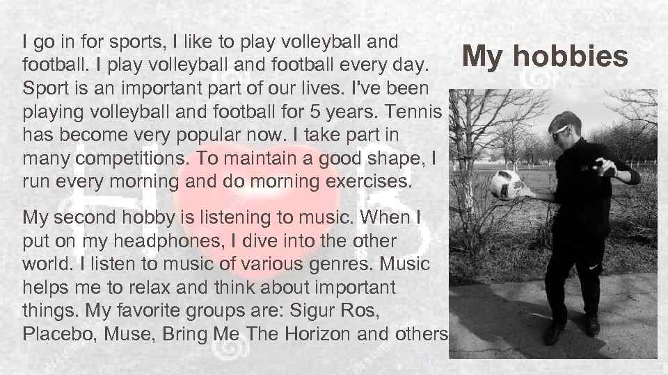 I go in for sports, I like to play volleyball and football. I play