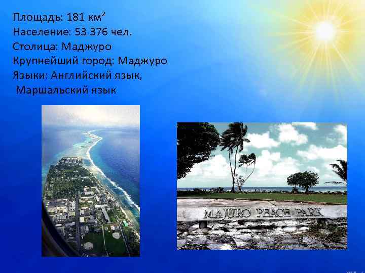 Площадь: 181 км² Население: 53 376 чел. Столица: Маджуро Крупнейший город: Маджуро Языки: Английский