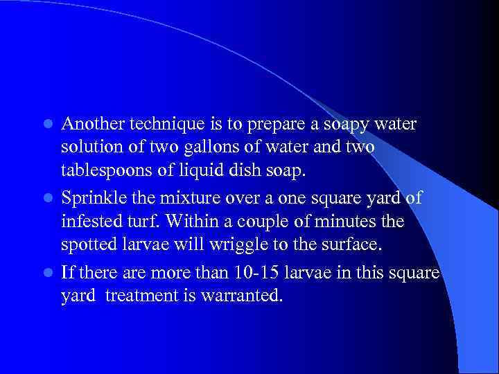 Another technique is to prepare a soapy water solution of two gallons of water