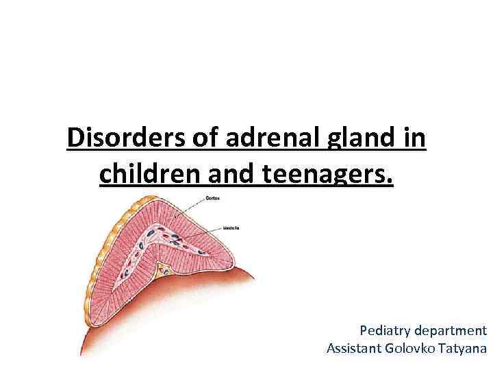 Disorders of adrenal gland in children and teenagers. Pediatry department Assistant Golovko Tatyana 