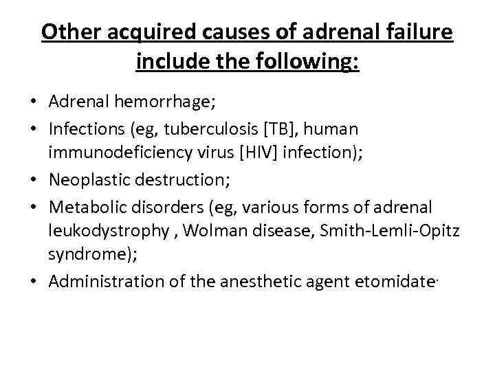 Other acquired causes of adrenal failure include the following: • Adrenal hemorrhage; • Infections