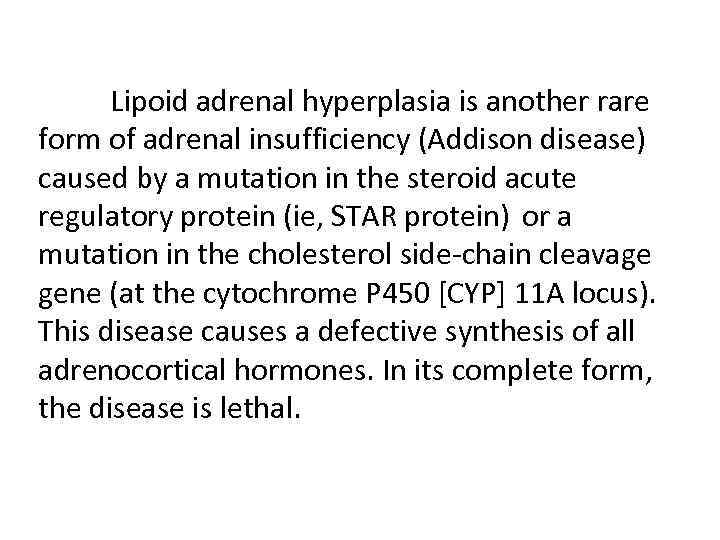 Lipoid adrenal hyperplasia is another rare form of adrenal insufficiency (Addison disease) caused by