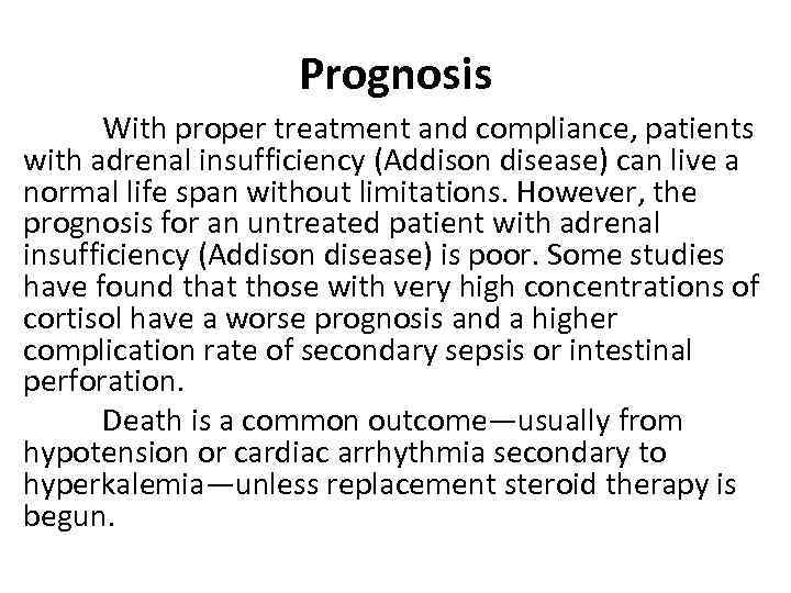 Prognosis With proper treatment and compliance, patients with adrenal insufficiency (Addison disease) can live