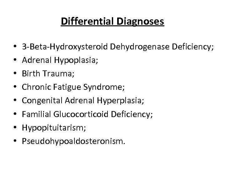 Differential Diagnoses • • 3 -Beta-Hydroxysteroid Dehydrogenase Deficiency; Adrenal Hypoplasia; Birth Trauma; Chronic Fatigue