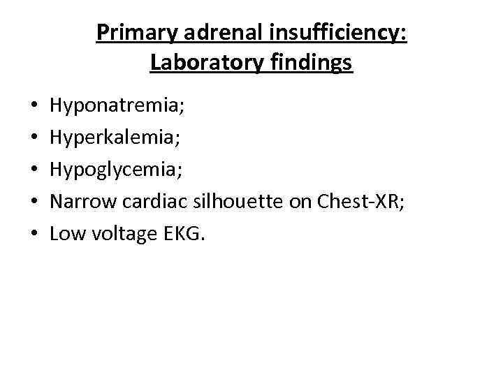 Primary adrenal insufficiency: Laboratory findings • • • Hyponatremia; Hyperkalemia; Hypoglycemia; Narrow cardiac silhouette