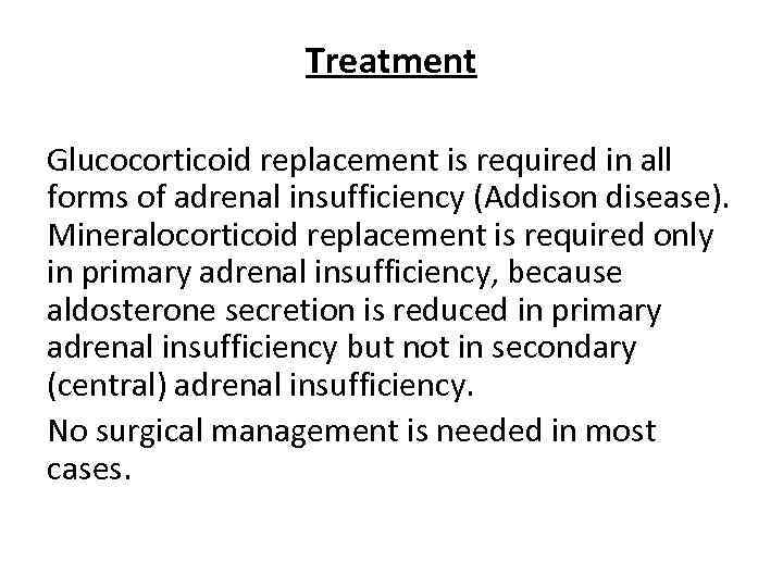 Treatment Glucocorticoid replacement is required in all forms of adrenal insufficiency (Addison disease). Mineralocorticoid