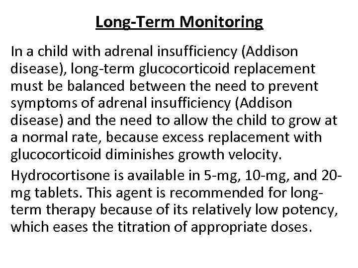 Long-Term Monitoring In a child with adrenal insufficiency (Addison disease), long-term glucocorticoid replacement must