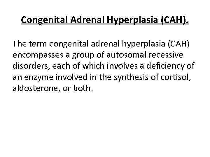 Congenital Adrenal Hyperplasia (CAH). The term congenital adrenal hyperplasia (CAH) encompasses a group of