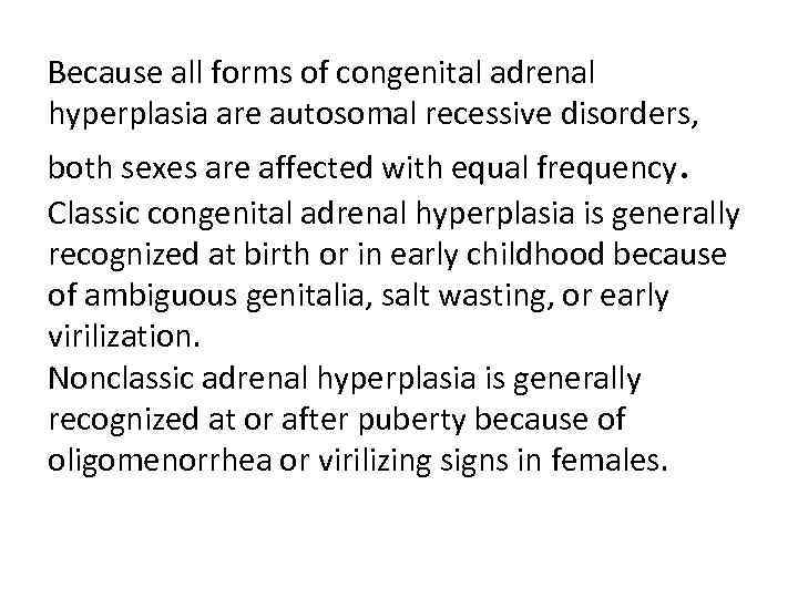 Because all forms of congenital adrenal hyperplasia are autosomal recessive disorders, both sexes are