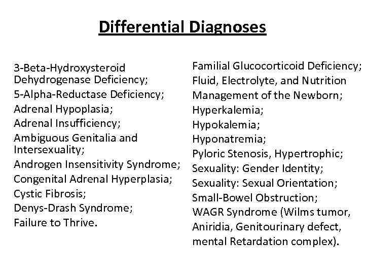 Differential Diagnoses 3 -Beta-Hydroxysteroid Dehydrogenase Deficiency; 5 -Alpha-Reductase Deficiency; Adrenal Hypoplasia; Adrenal Insufficiency; Ambiguous