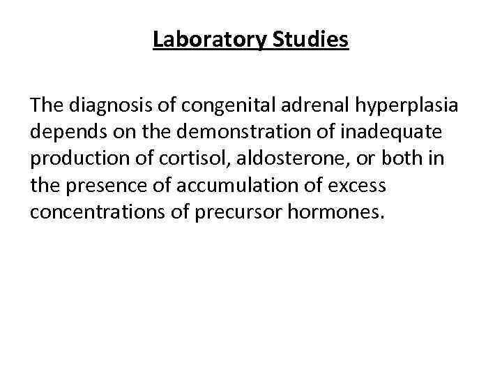 Laboratory Studies The diagnosis of congenital adrenal hyperplasia depends on the demonstration of inadequate