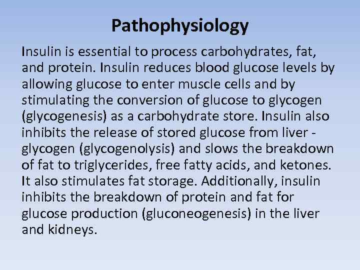 Pathophysiology Insulin is essential to process carbohydrates, fat, and protein. Insulin reduces blood glucose