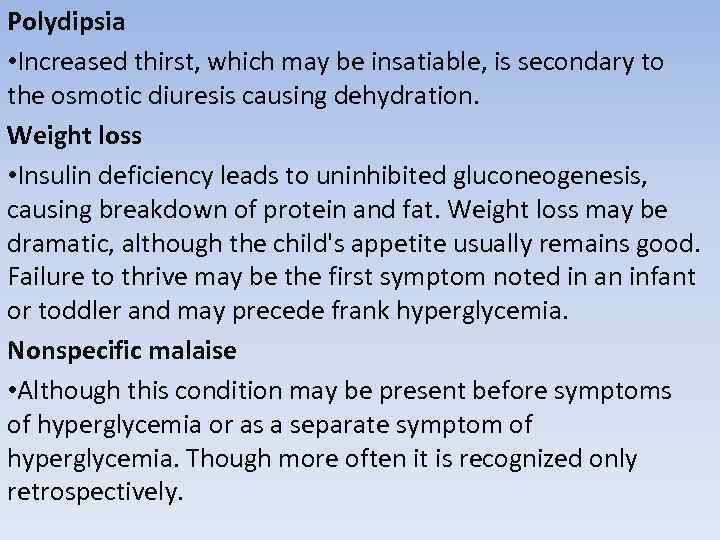 Polydipsia • Increased thirst, which may be insatiable, is secondary to the osmotic diuresis