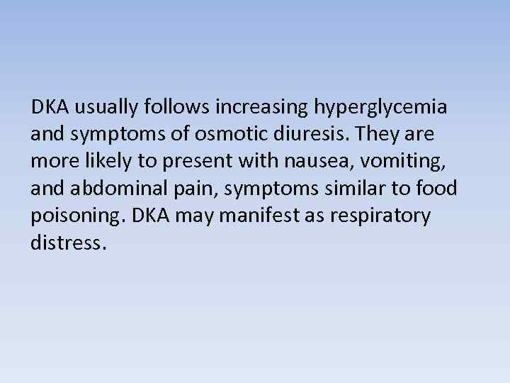 DKA usually follows increasing hyperglycemia and symptoms of osmotic diuresis. They are more likely