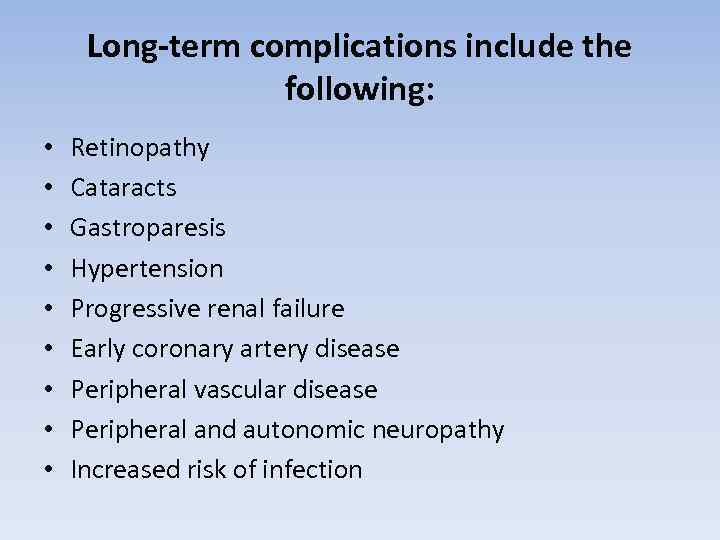 Long-term complications include the following: • • • Retinopathy Cataracts Gastroparesis Hypertension Progressive renal