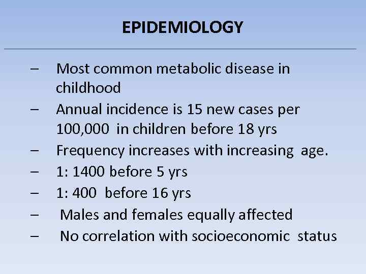 EPIDEMIOLOGY – – – – Most common metabolic disease in childhood Annual incidence is