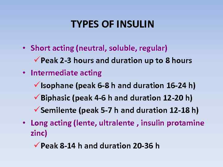 TYPES OF INSULIN • Short acting (neutral, soluble, regular) üPeak 2 -3 hours and