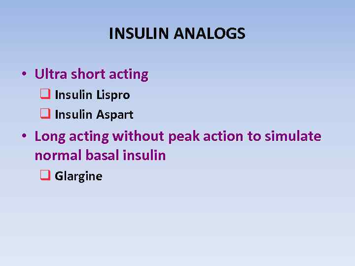 INSULIN ANALOGS • Ultra short acting q Insulin Lispro q Insulin Aspart • Long