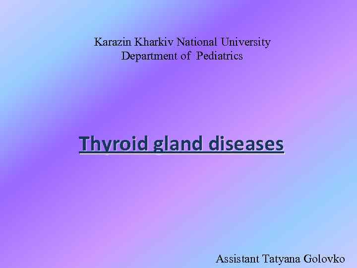 Karazin Kharkiv National University Department of Pediatrics Thyroid gland diseases Assistant Tatyana Golovko 
