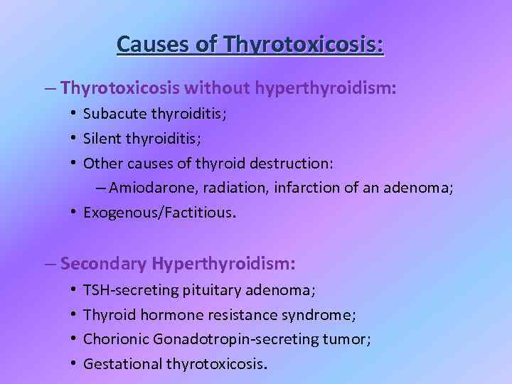 Causes of Thyrotoxicosis: – Thyrotoxicosis without hyperthyroidism: • Subacute thyroiditis; • Silent thyroiditis; •