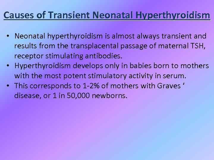 Causes of Transient Neonatal Hyperthyroidism • Neonatal hyperthyroidism is almost always transient and results