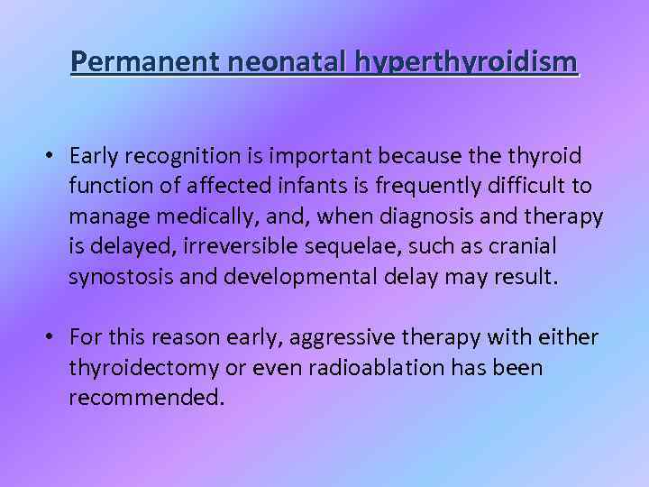 Permanent neonatal hyperthyroidism • Early recognition is important because thyroid function of affected infants