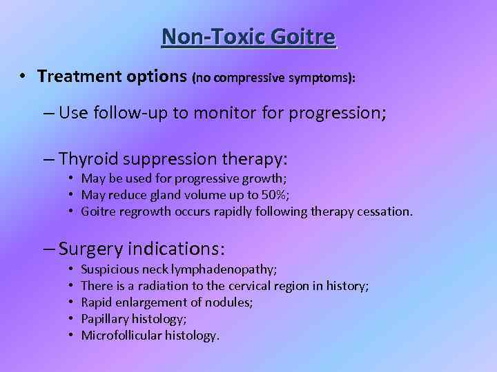 Non-Toxic Goitre • Treatment options (no compressive symptoms): – Use follow-up to monitor for