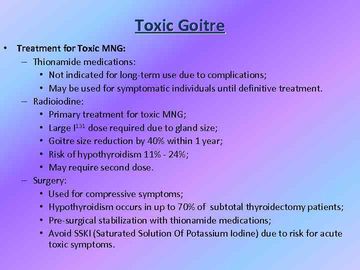 Toxic Goitre • Treatment for Toxic MNG: – Thionamide medications: • Not indicated for