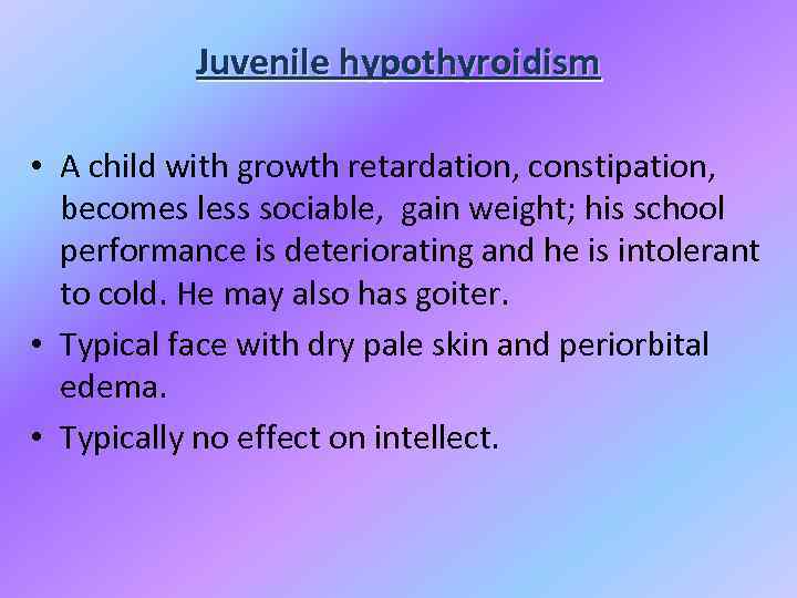 Juvenile hypothyroidism • A child with growth retardation, constipation, becomes less sociable, gain weight;