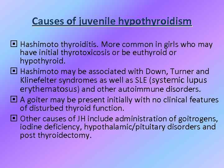 Causes of juvenile hypothyroidism Hashimoto thyroiditis. More common in girls who may have initial
