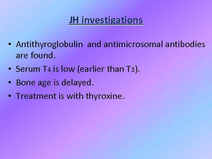 JH investigations • Antithyroglobulin and antimicrosomal antibodies are found. • Serum T 4 is