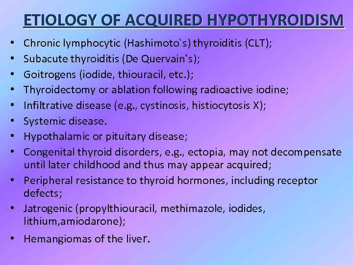 ETIOLOGY OF ACQUIRED HYPOTHYROIDISM Chronic lymphocytic (Hashimoto`s) thyroiditis (CLT); Subacute thyroiditis (De Quervain`s); Goitrogens